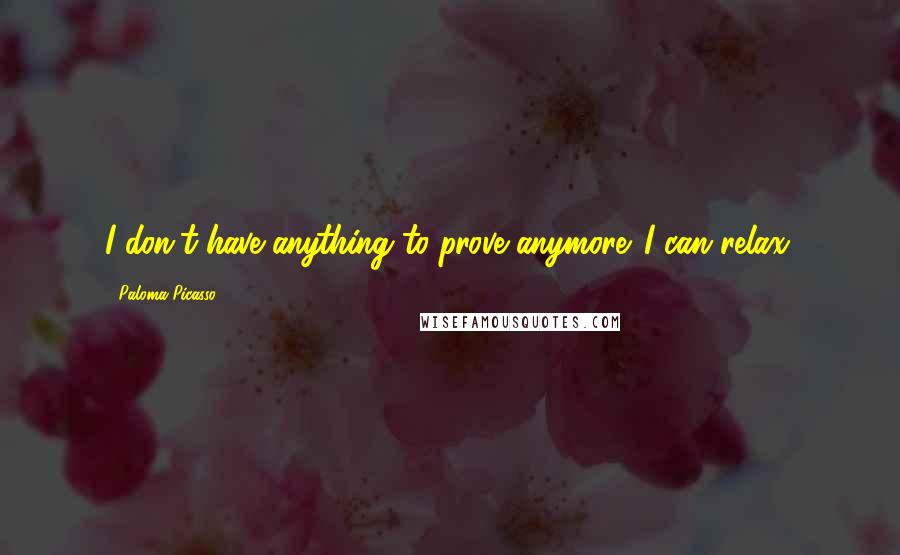 Paloma Picasso Quotes: I don't have anything to prove anymore. I can relax.