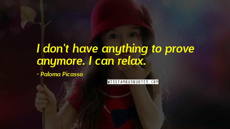 Paloma Picasso Quotes: I don't have anything to prove anymore. I can relax.