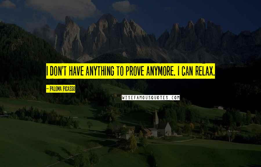 Paloma Picasso Quotes: I don't have anything to prove anymore. I can relax.