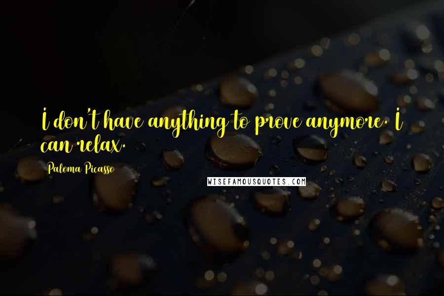 Paloma Picasso Quotes: I don't have anything to prove anymore. I can relax.