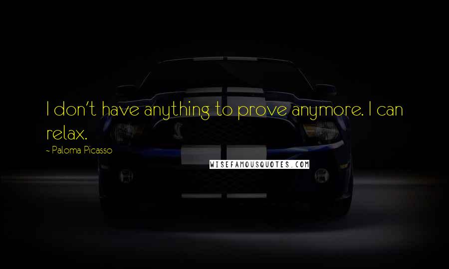 Paloma Picasso Quotes: I don't have anything to prove anymore. I can relax.