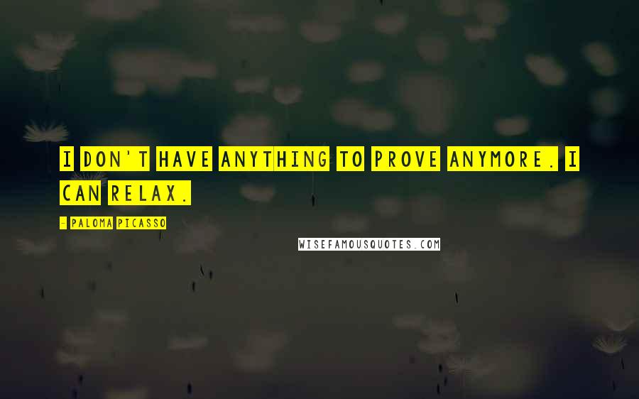 Paloma Picasso Quotes: I don't have anything to prove anymore. I can relax.