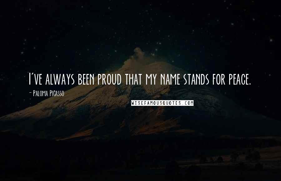 Paloma Picasso Quotes: I've always been proud that my name stands for peace.