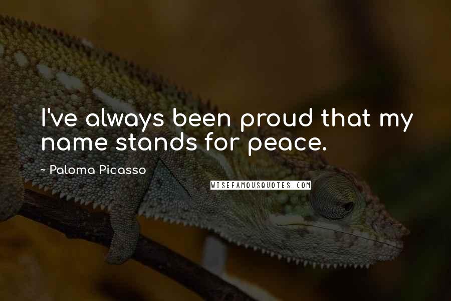 Paloma Picasso Quotes: I've always been proud that my name stands for peace.