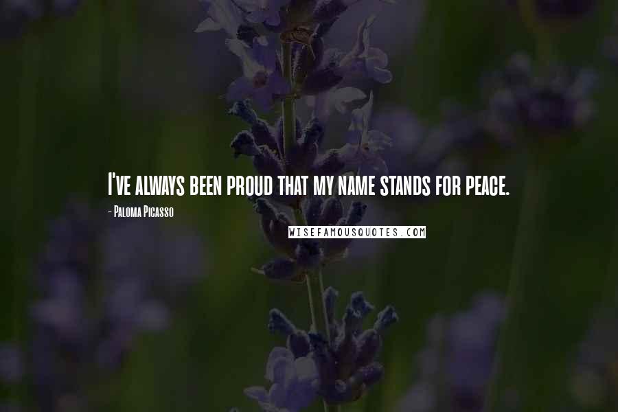 Paloma Picasso Quotes: I've always been proud that my name stands for peace.