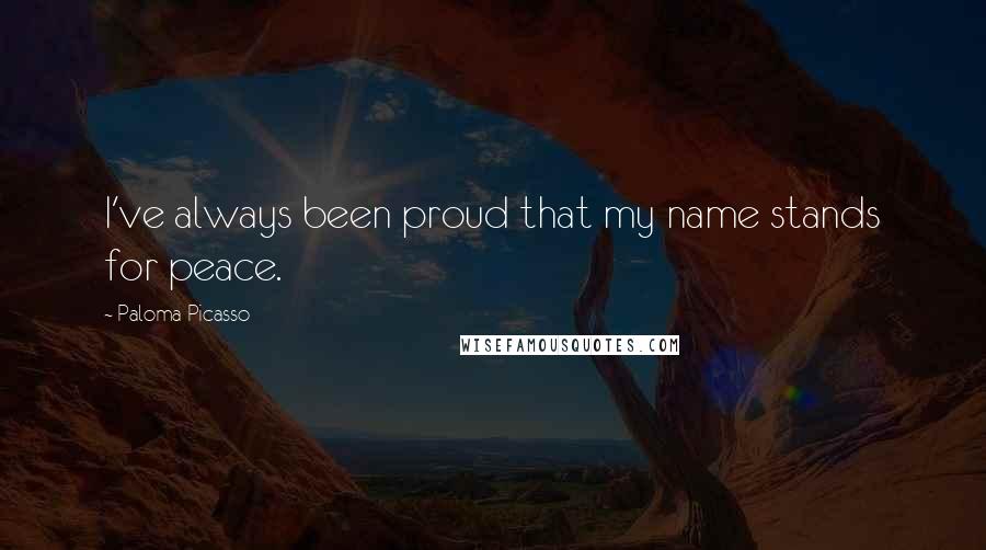 Paloma Picasso Quotes: I've always been proud that my name stands for peace.