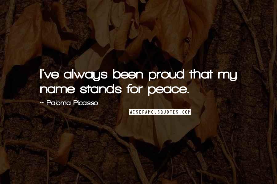 Paloma Picasso Quotes: I've always been proud that my name stands for peace.