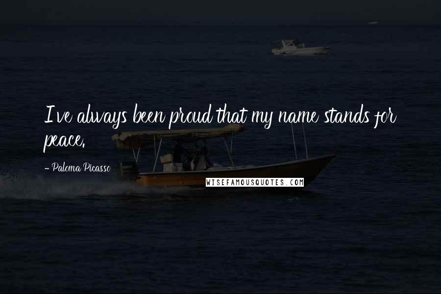 Paloma Picasso Quotes: I've always been proud that my name stands for peace.