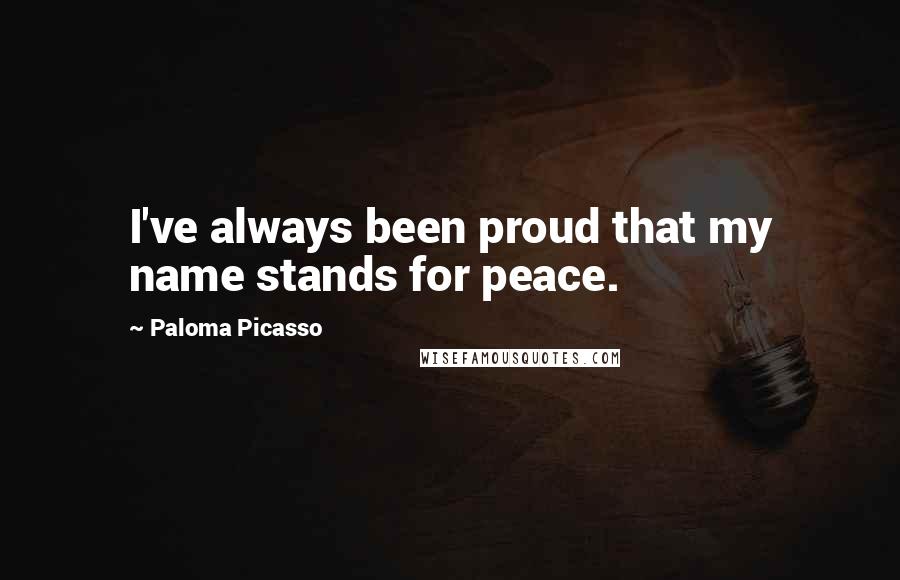 Paloma Picasso Quotes: I've always been proud that my name stands for peace.
