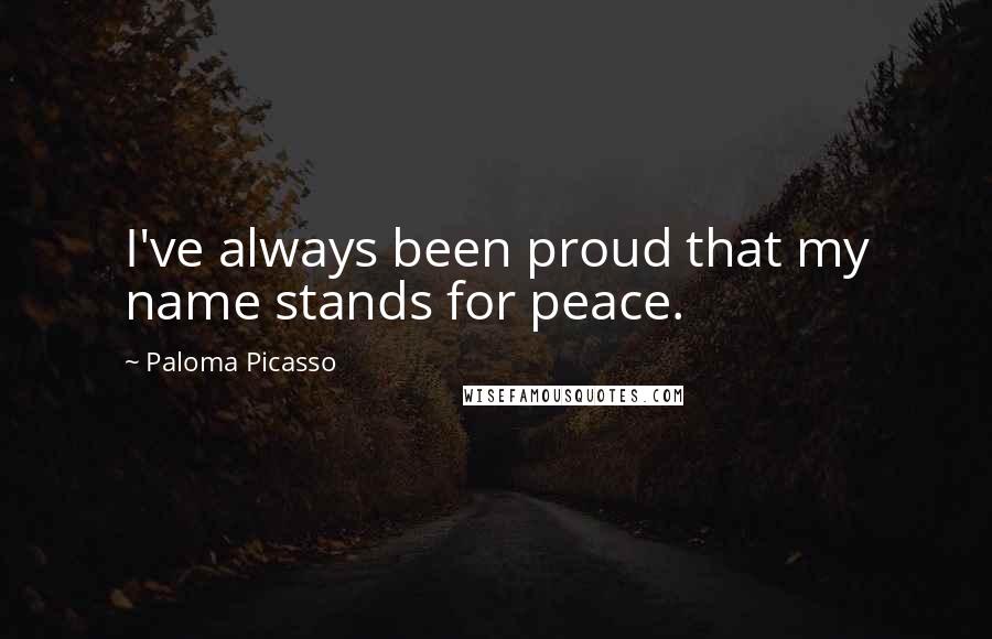 Paloma Picasso Quotes: I've always been proud that my name stands for peace.