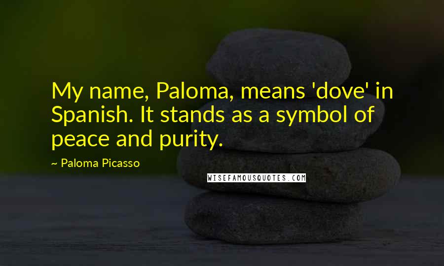 Paloma Picasso Quotes: My name, Paloma, means 'dove' in Spanish. It stands as a symbol of peace and purity.