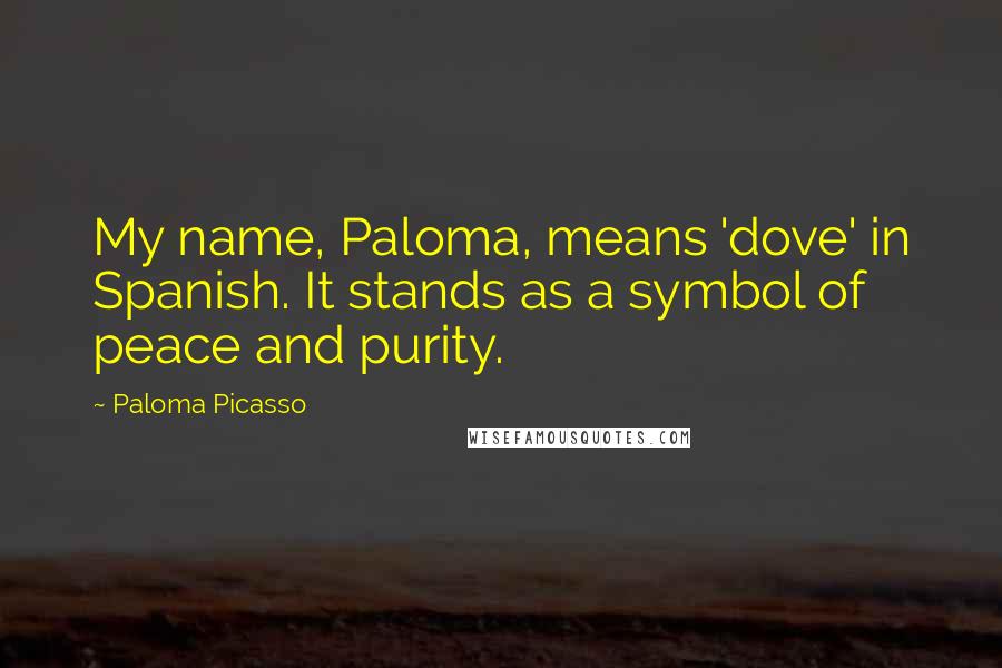 Paloma Picasso Quotes: My name, Paloma, means 'dove' in Spanish. It stands as a symbol of peace and purity.