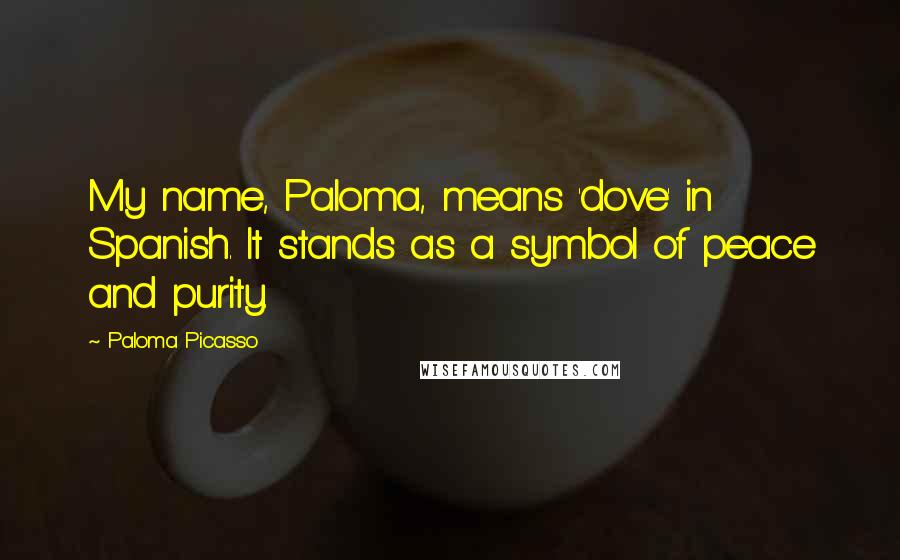 Paloma Picasso Quotes: My name, Paloma, means 'dove' in Spanish. It stands as a symbol of peace and purity.
