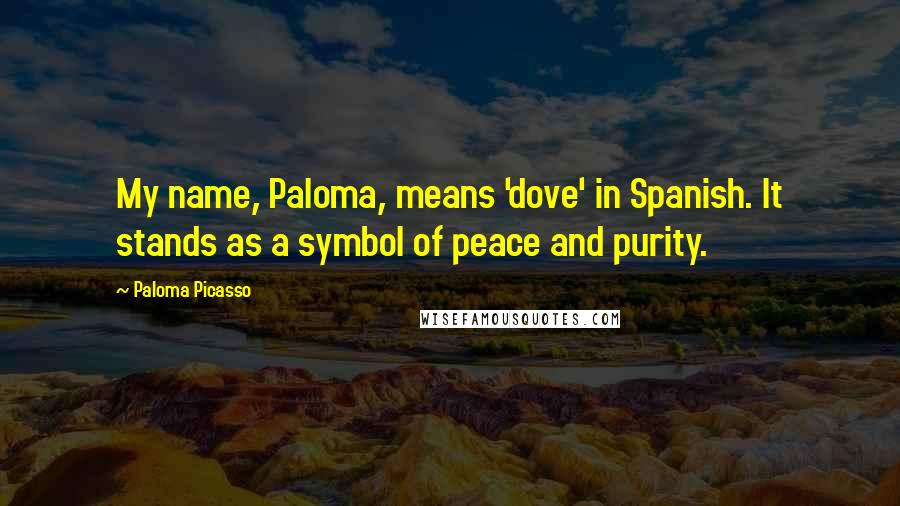 Paloma Picasso Quotes: My name, Paloma, means 'dove' in Spanish. It stands as a symbol of peace and purity.