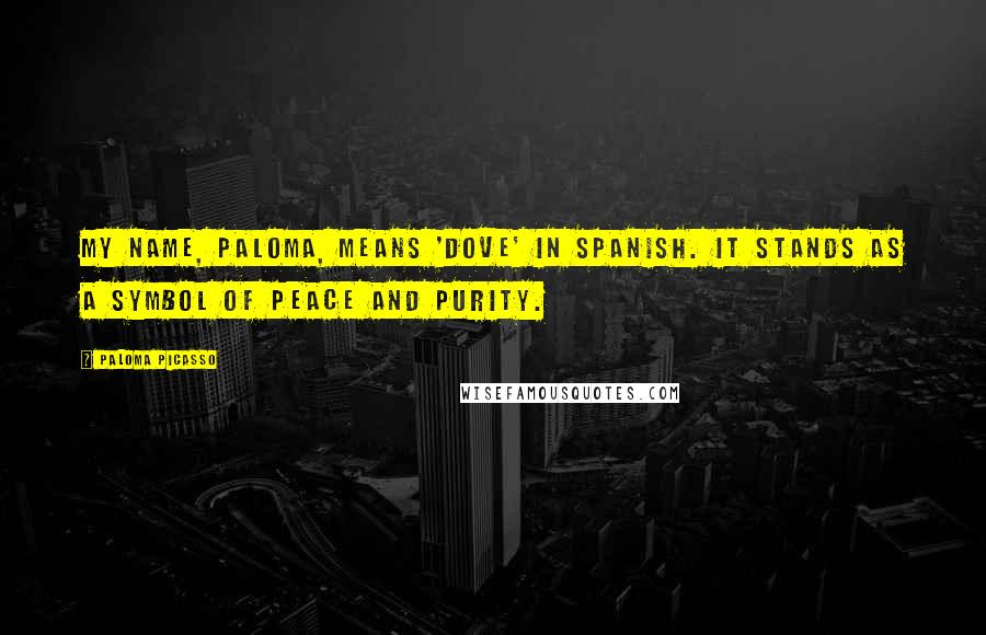 Paloma Picasso Quotes: My name, Paloma, means 'dove' in Spanish. It stands as a symbol of peace and purity.