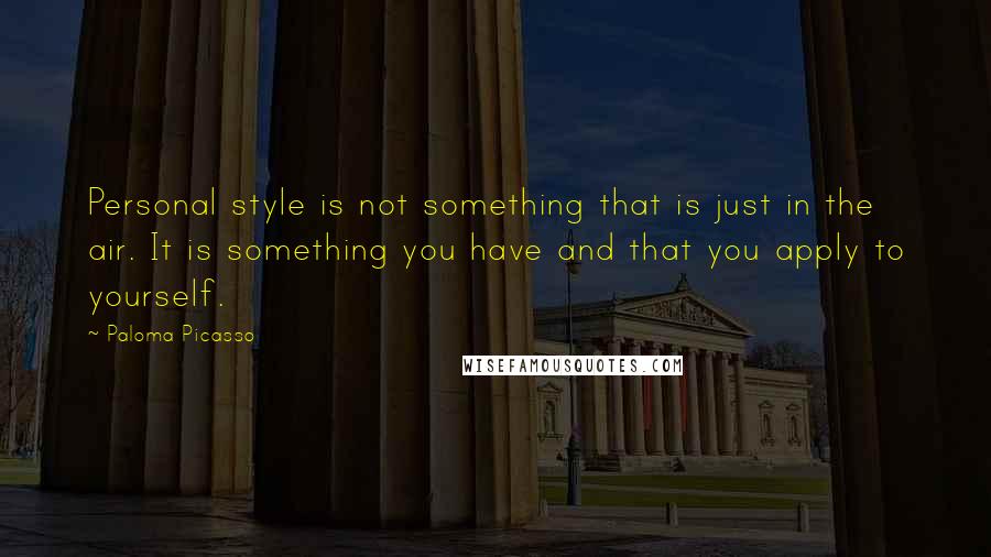 Paloma Picasso Quotes: Personal style is not something that is just in the air. It is something you have and that you apply to yourself.