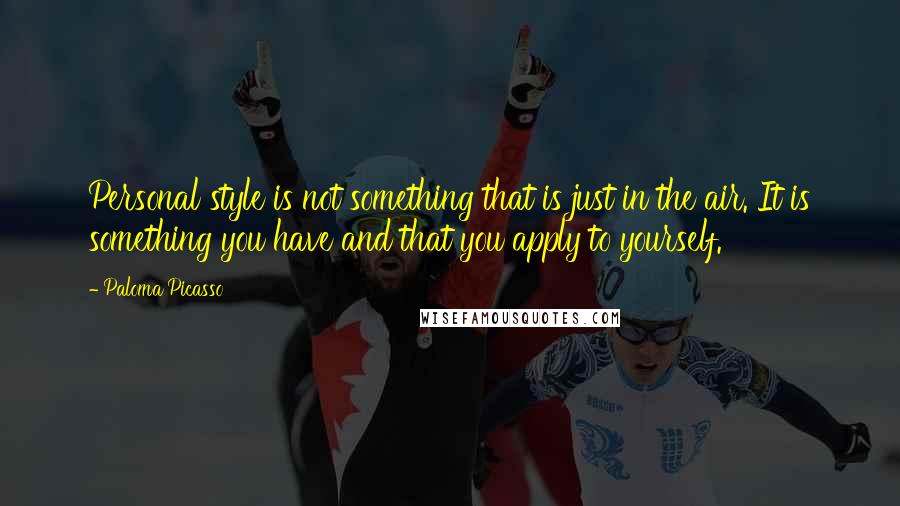 Paloma Picasso Quotes: Personal style is not something that is just in the air. It is something you have and that you apply to yourself.