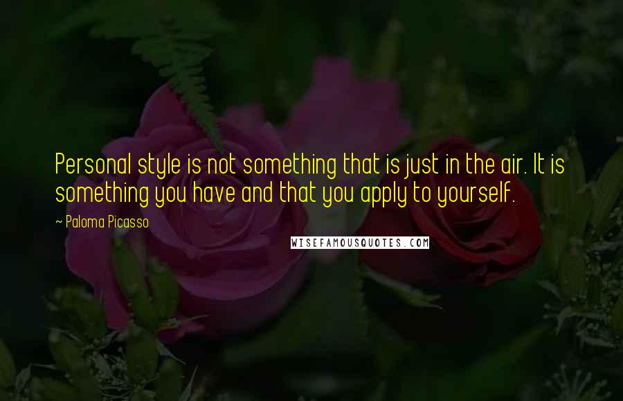 Paloma Picasso Quotes: Personal style is not something that is just in the air. It is something you have and that you apply to yourself.