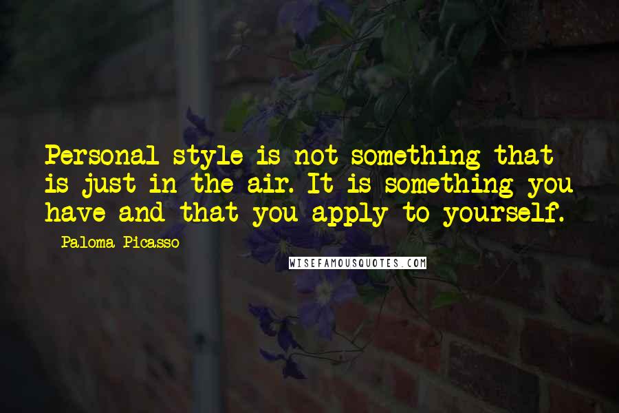 Paloma Picasso Quotes: Personal style is not something that is just in the air. It is something you have and that you apply to yourself.