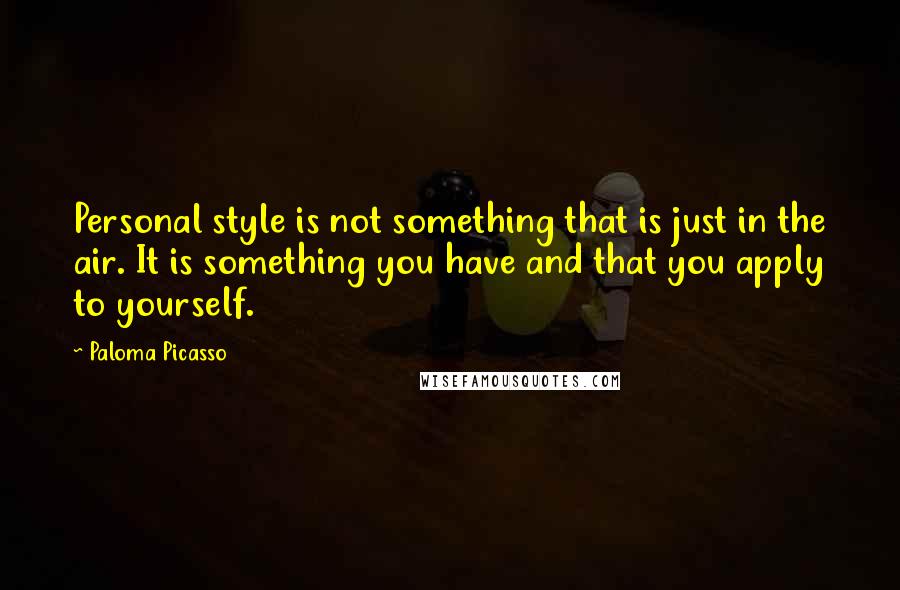 Paloma Picasso Quotes: Personal style is not something that is just in the air. It is something you have and that you apply to yourself.