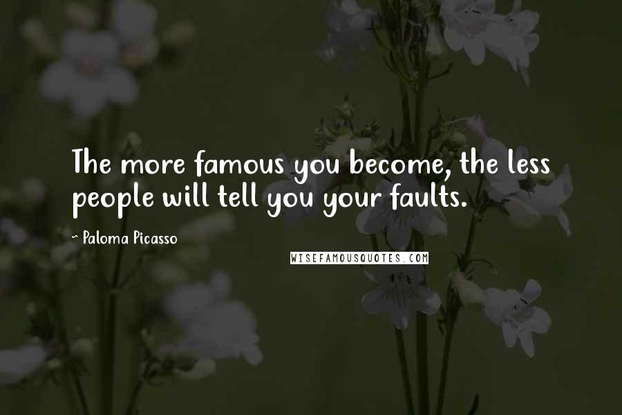 Paloma Picasso Quotes: The more famous you become, the less people will tell you your faults.