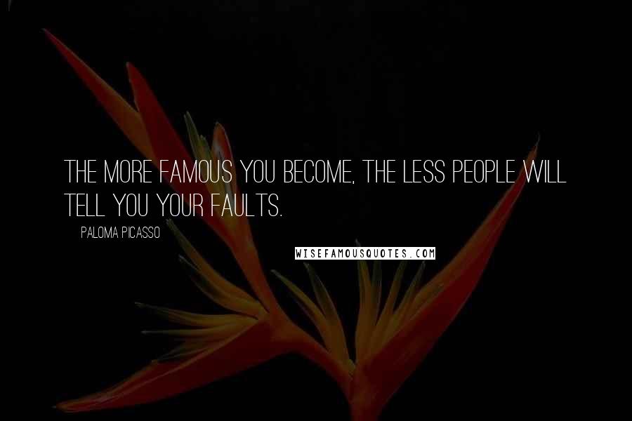 Paloma Picasso Quotes: The more famous you become, the less people will tell you your faults.