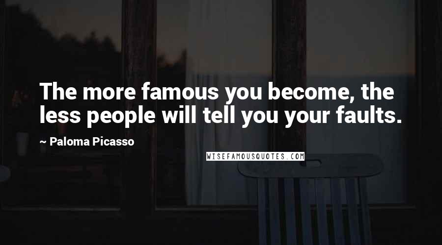 Paloma Picasso Quotes: The more famous you become, the less people will tell you your faults.