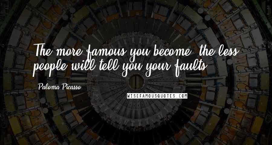 Paloma Picasso Quotes: The more famous you become, the less people will tell you your faults.