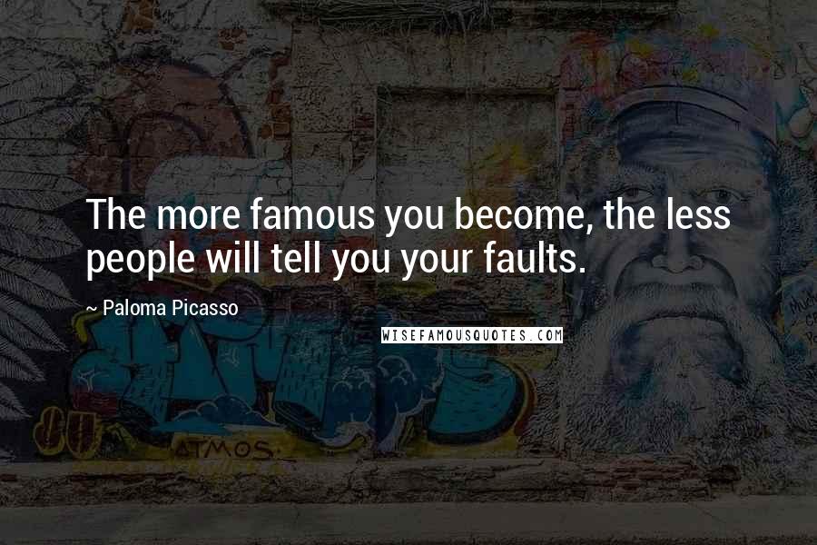 Paloma Picasso Quotes: The more famous you become, the less people will tell you your faults.