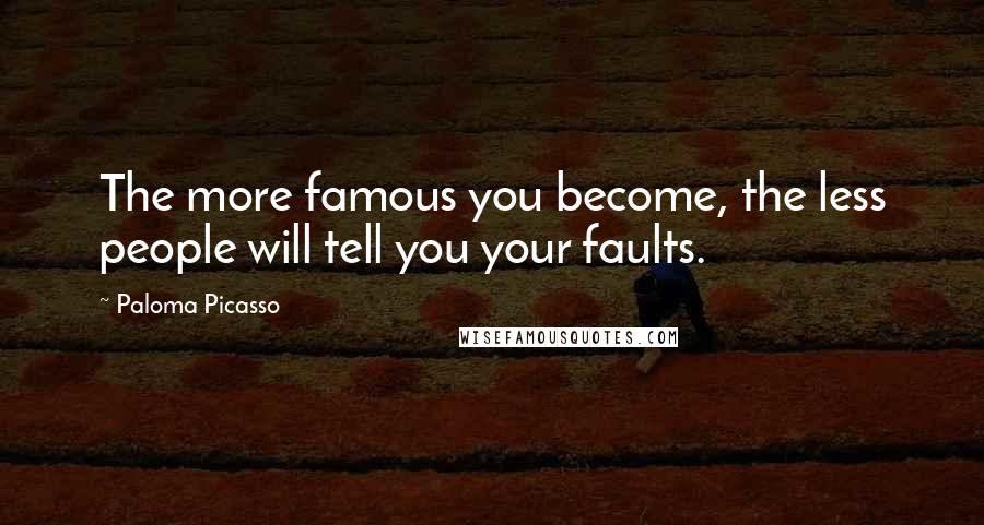 Paloma Picasso Quotes: The more famous you become, the less people will tell you your faults.