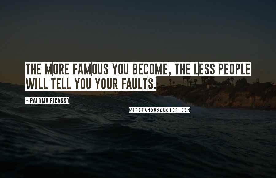 Paloma Picasso Quotes: The more famous you become, the less people will tell you your faults.