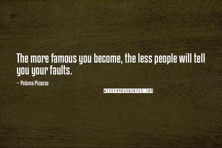 Paloma Picasso Quotes: The more famous you become, the less people will tell you your faults.