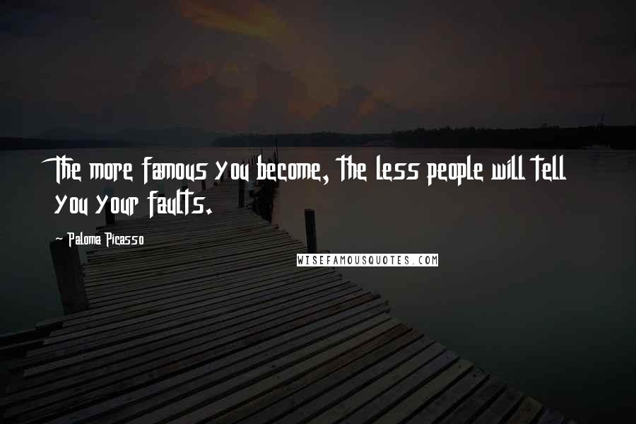 Paloma Picasso Quotes: The more famous you become, the less people will tell you your faults.