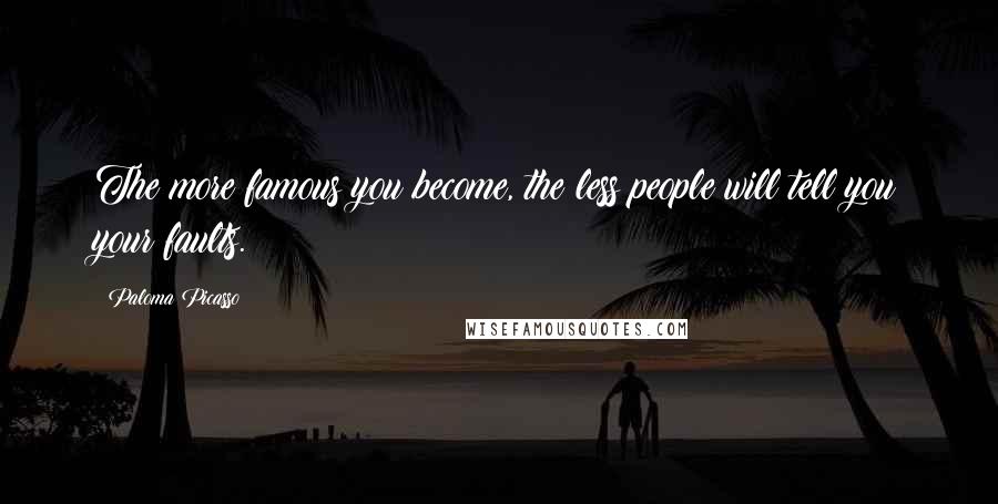 Paloma Picasso Quotes: The more famous you become, the less people will tell you your faults.