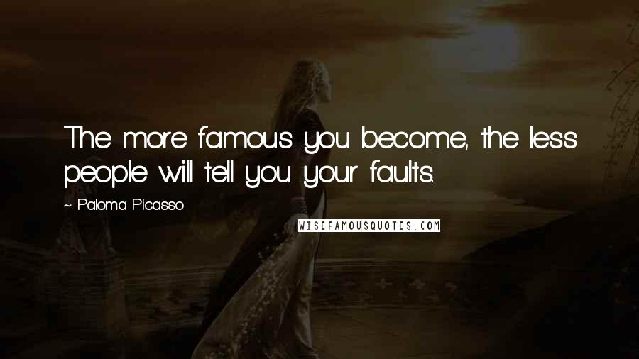 Paloma Picasso Quotes: The more famous you become, the less people will tell you your faults.