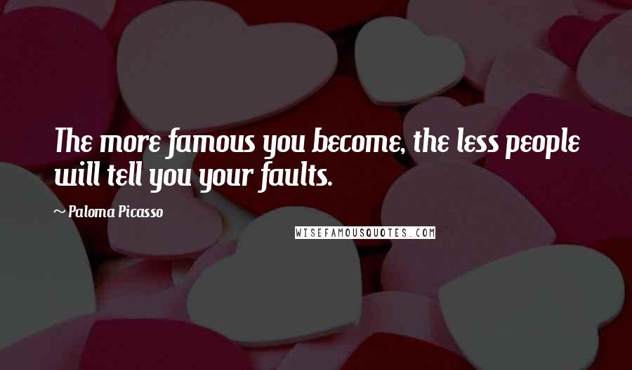 Paloma Picasso Quotes: The more famous you become, the less people will tell you your faults.