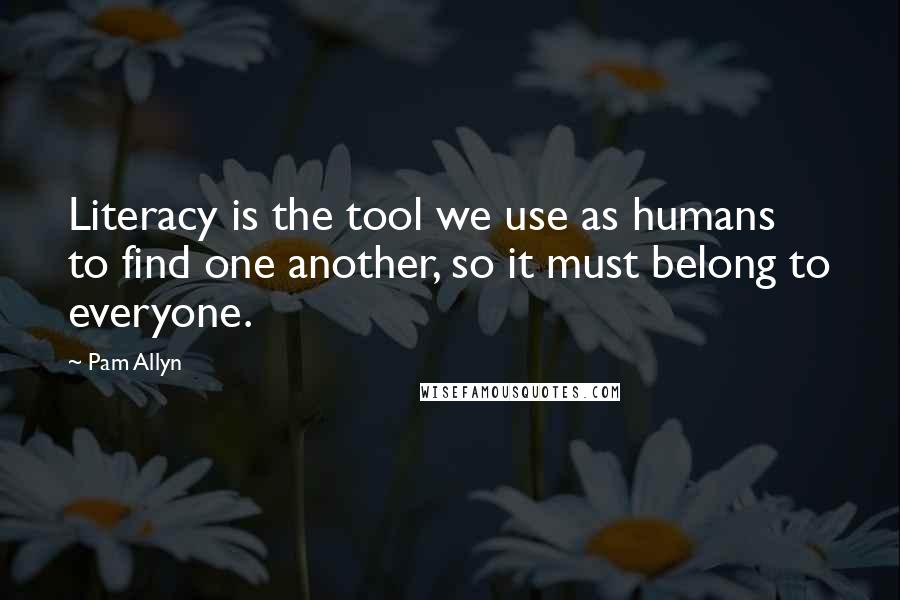 Pam Allyn Quotes: Literacy is the tool we use as humans to find one another, so it must belong to everyone.