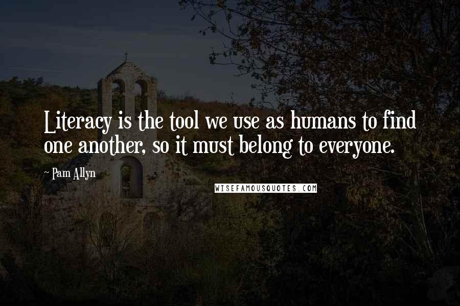 Pam Allyn Quotes: Literacy is the tool we use as humans to find one another, so it must belong to everyone.