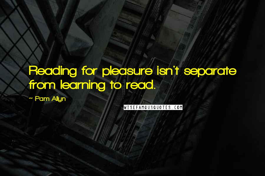 Pam Allyn Quotes: Reading for pleasure isn't separate from learning to read.