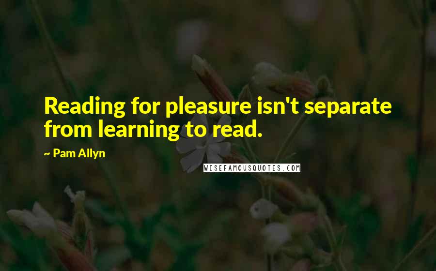 Pam Allyn Quotes: Reading for pleasure isn't separate from learning to read.