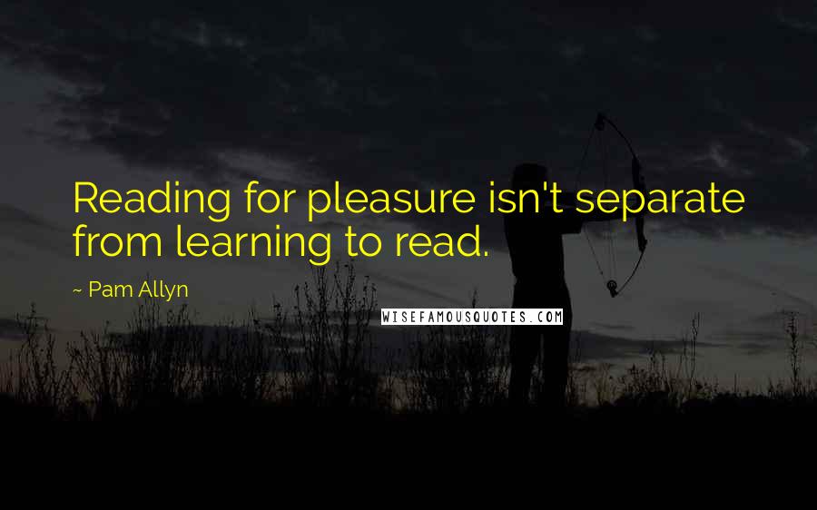 Pam Allyn Quotes: Reading for pleasure isn't separate from learning to read.