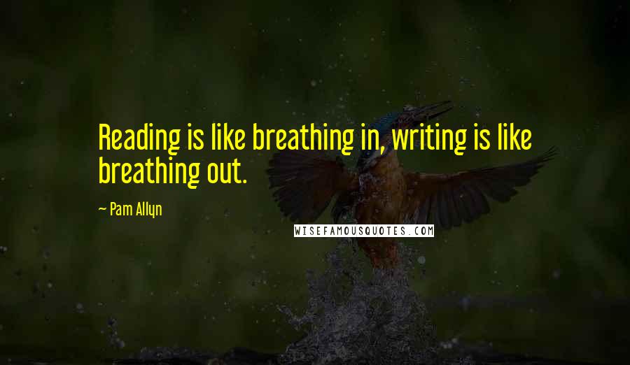 Pam Allyn Quotes: Reading is like breathing in, writing is like breathing out.