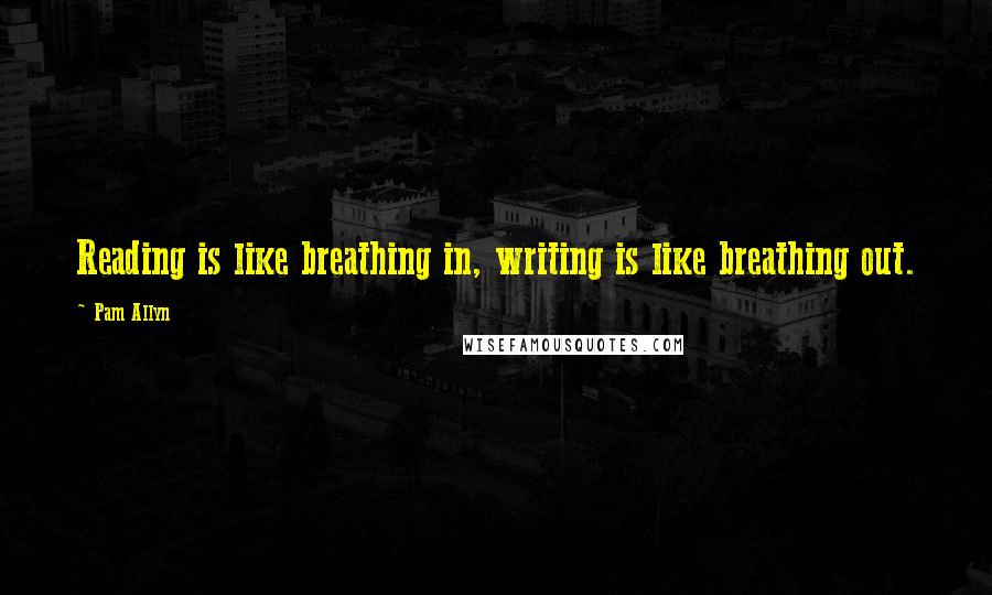 Pam Allyn Quotes: Reading is like breathing in, writing is like breathing out.