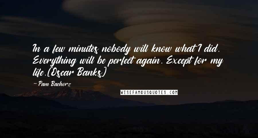 Pam Bachorz Quotes: In a few minutes nobody will know what I did. Everything will be perfect again. Except for my life.[Oscar Banks]