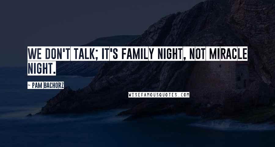 Pam Bachorz Quotes: We don't talk; it's family night, not miracle night.