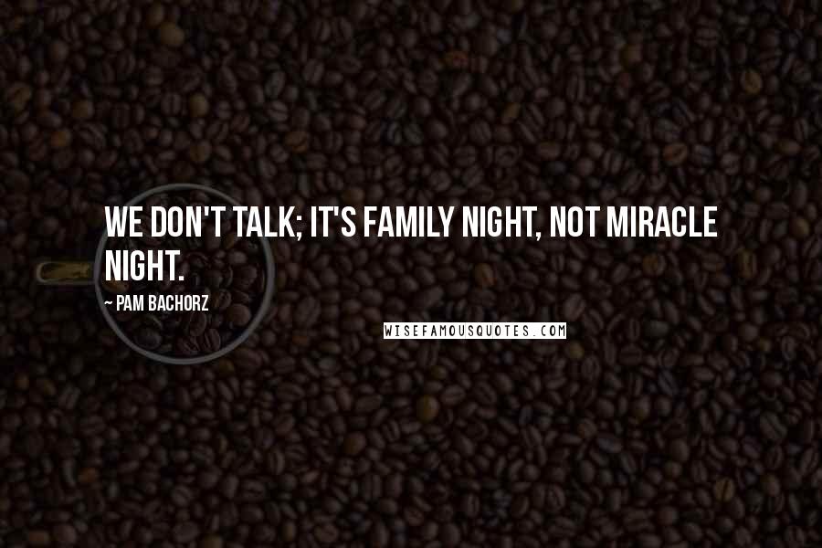 Pam Bachorz Quotes: We don't talk; it's family night, not miracle night.