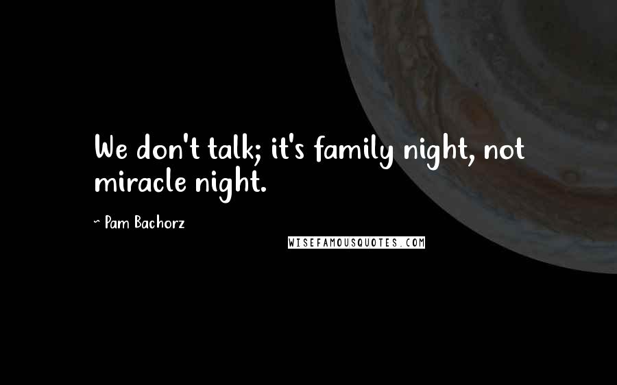 Pam Bachorz Quotes: We don't talk; it's family night, not miracle night.