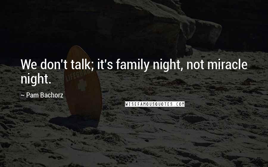 Pam Bachorz Quotes: We don't talk; it's family night, not miracle night.