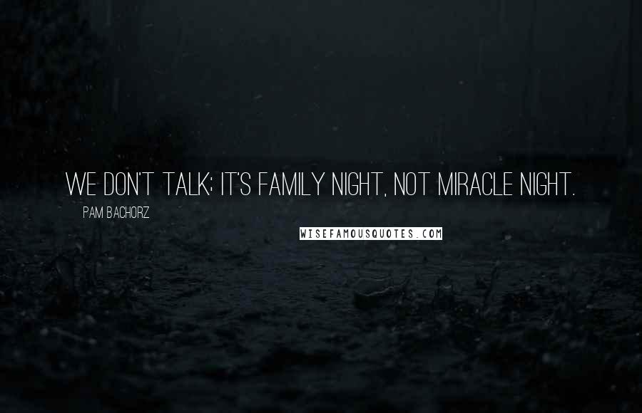 Pam Bachorz Quotes: We don't talk; it's family night, not miracle night.