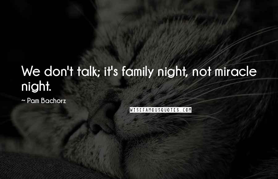Pam Bachorz Quotes: We don't talk; it's family night, not miracle night.